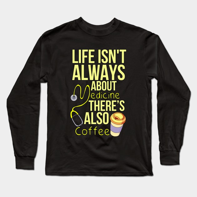 Life Isn't Always About Medicine There's Also Coffee Long Sleeve T-Shirt by DiegoCarvalho